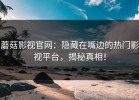 蘑菇影视官网：隐藏在嘴边的热门影视平台，揭秘真相！